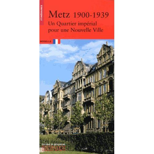 Metz 1900-1939 - Un Quartier Impérial Pour Une Nouvelle Ville