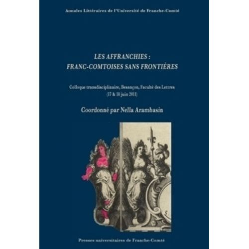 Les Affranchies : Franc-Comtoises Sans Frontières - Colloque Transdisciplinaire, Besançon, Faculté Des Lettres (17 Et 18 Juin 2011)