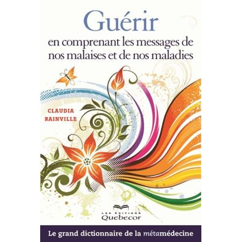 Guérir En Comprenant Les Messages De Nos Malaises Et De Nos Maladies - Le Grand Dictionnaire De La Métamédecine