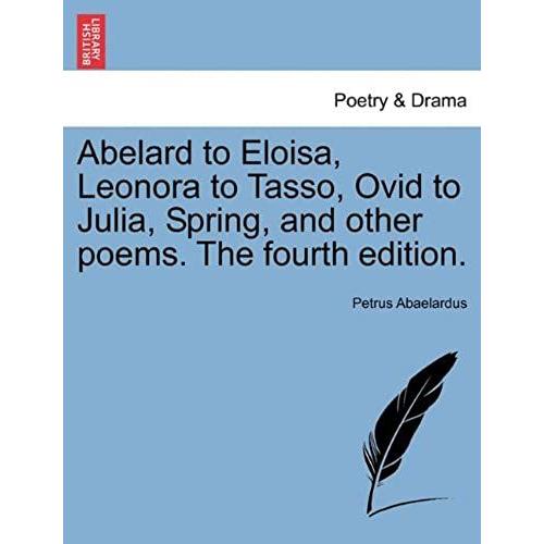 Abelard To Eloisa, Leonora To Tasso, Ovid To Julia, Spring, And Other Poems. The Fourth Edition.