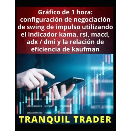 Gráfico De 1 Hora: Configuración De Negociación De Swing De Impulso Utilizando El Indicador Kama, Rsi, Macd, Adx / Dmi Y La Relación De Eficiencia De Kaufman (Spanish Edition)