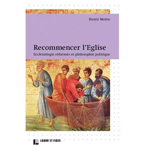 Recommencer L'eglise - Ecclésiologie Réformée Et Philosophie Politique