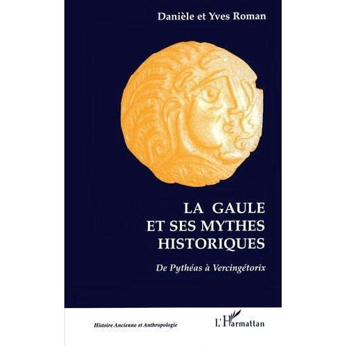 La Gaule Et Ses Mythes Historiques - De Pythéas À Vercingétorix