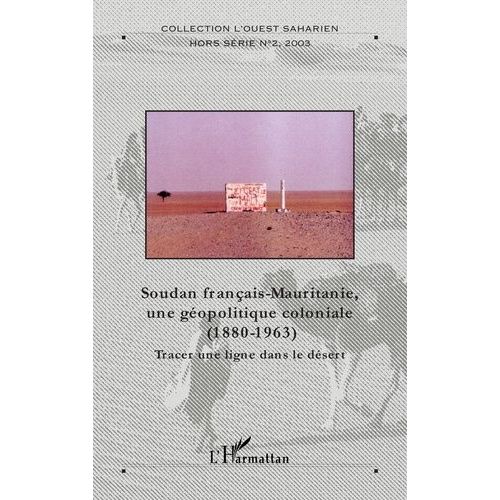 Soudan Français-Mauritanie, Une Géopolitique Coloniale, 1880-1963 - Tracer Une Ligne Dans Le Sable