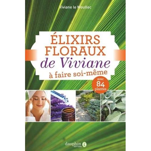 Elixirs Floraux De Viviane À Faire Soi-Même - Avec 84 Plantes