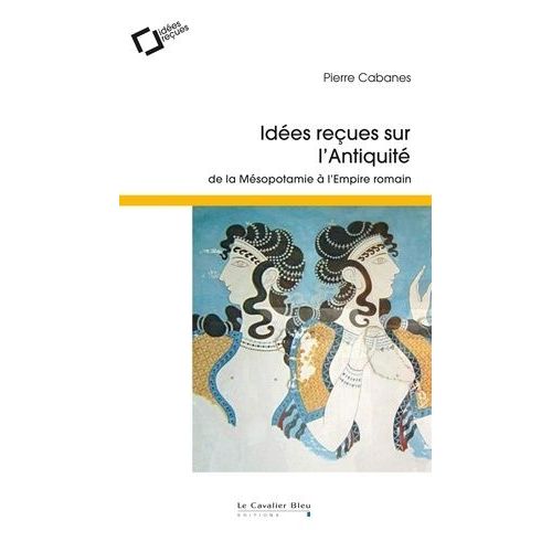 Idées Reçues Sur L'antiquité - De La Mésopotamie À L'empire Romain