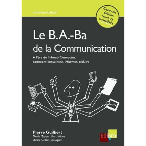 Le B.A-Ba De La Communication - A L'ère De L'homo Connectus, Comment Convaincre, Informer, Séduire
