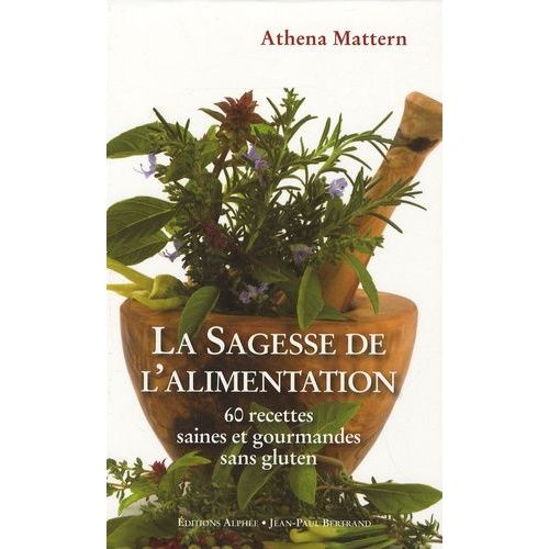 La Sagesse De L'alimentation - 60 Recettes Saines Et Gourmandes Sans Gluten