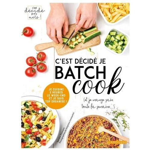 C'est Décidé Je Batch Cook (Et Je Mange Sain Toute La Semaine...) - Je Cuisine 2 Heures Le Week-End Et Je Suis Top Organisé !