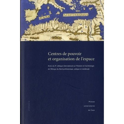Centres De Pouvoir Et Organisation De L'espace - Actes Du Xe Colloque International Sur L'histoire Et L'archéologie De L'afrique Du Nord Préhistorique, Antique Et Médiévale