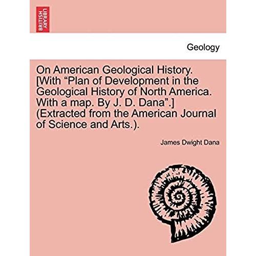 On American Geological History. [With "Plan Of Development In The Geological History Of North America. With A Map. By J. D. Dana."] (Extracted From The American Journal Of Science And Arts.).