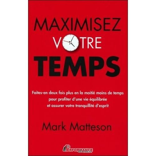 Maximisez Votre Temps - Faites-En Deux Fois Plus En La Moitié Moins De Temps Pour Profiter D'une Vie Équilibrée Et Assurer Votre Tranquilité D'esprit