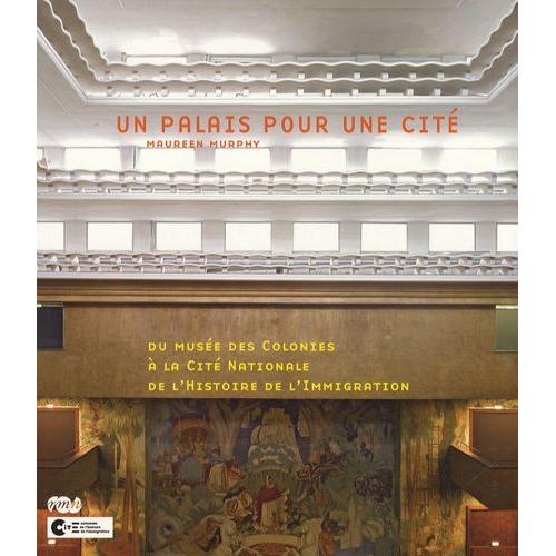 Un Palais Pour Une Cité - Du Musée Des Colonies À La Cité Nationale De L'histoire De L'immigration