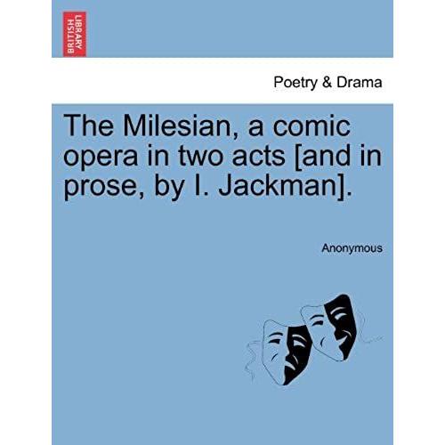 The Milesian, A Comic Opera In Two Acts [And In Prose, By I. Jackman].