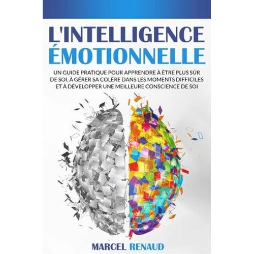 L'intelligence Émotionnelle: Un Guide Pratique Pour Apprendre À Être Plus Sûr De Soi, À Gérer Sa Colère Dans Les Moments Difficiles Et À Développer Une Meilleure Conscience De Soi