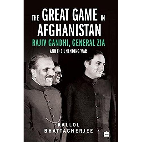 The Great Game In Afghanistan: Rajiv Gandhi, General Zia And The Unending War