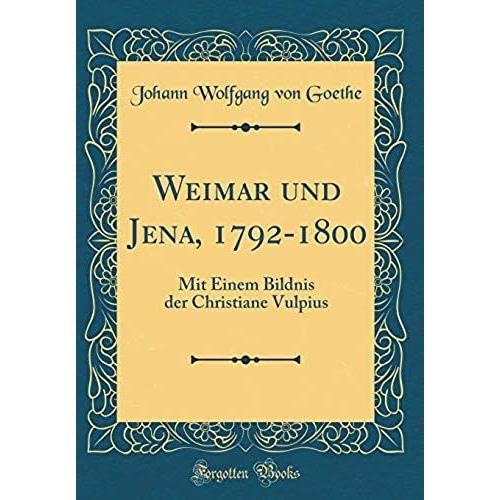 Weimar Und Jena, 1792-1800: Mit Einem Bildnis Der Christiane Vulpius (Classic Reprint)