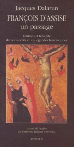 Francois D'assise - Un Passage, Femmes Et Feminite Dans Les Ecrits Et Les Legendes Franciscaines