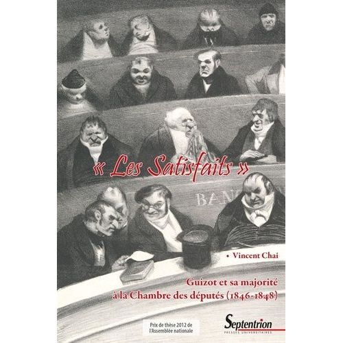 Les Satisfaits - Guizot Et Sa Majorité À La Chambre Des Députés (1846-1848)