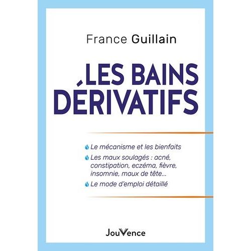 Les Bains Dérivatifs - Le Mécanisme Et Les Bienfaits, Les Maux Soulagés : Acné, Constipation, Eczéma, Fièvre, Insomnie, Maux De Tête..., Le Mode D'emploi Détaillé