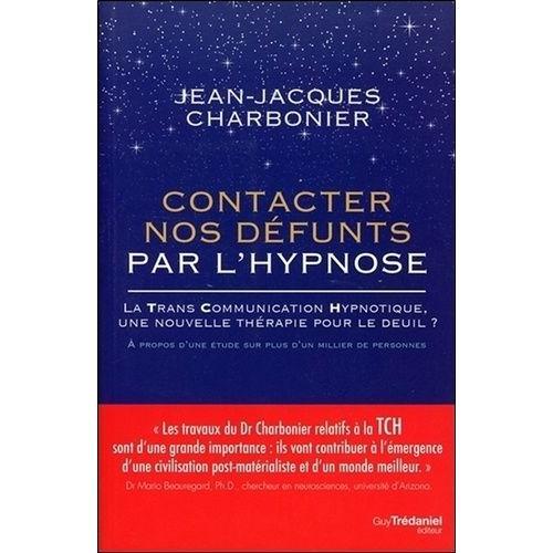 Contacter Nos Défunts Par L'hypnose - La Trans Communication Hypnotique : Une Nouvelle Thérapie Pour Le Deuil