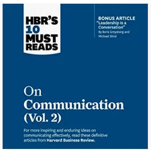 Hbr's 10 Must Reads On Communication, Vol. 2 (With Bonus Article Leadership Is A Conversation By Boris Groysberg And Michael Slind)