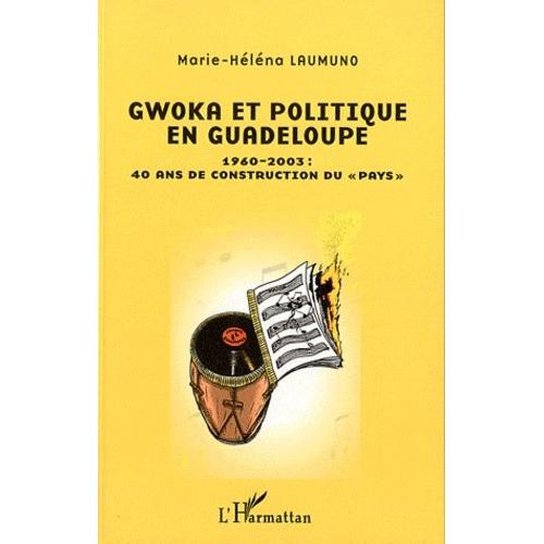 Gwoka Et Politique En Guadeloupe - 1960-2003 : 40 Ans De Construction Du "Pays