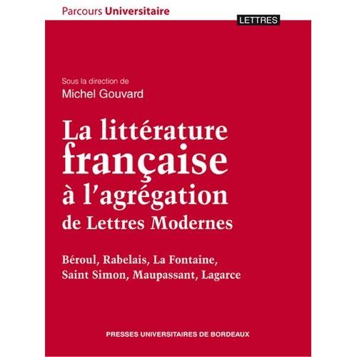 La Littérature Française À L'agrégation De Lettres Modernes - Béroul, Rabelais, La Fontaine, Saint Simon, Maupassant, Lagarce