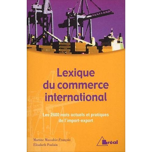 Lexique Du Commerce International - Les 2600 Mots Actuels Et Pratiques De L'import-Export