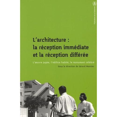 L'architecture : La Réception Immédiate Et La Réception Différée - L'oeuvre Jugée, L'édifice Habité, Le Monument Célébré