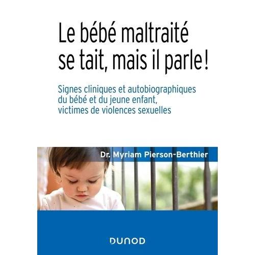 Le Bébé Maltraité Se Tait, Mais Il Parle ! - Signes Cliniques Et Autobiographiques Du Bébé Et Du Jeune Enfant, Victimes De Violences Sexuelles