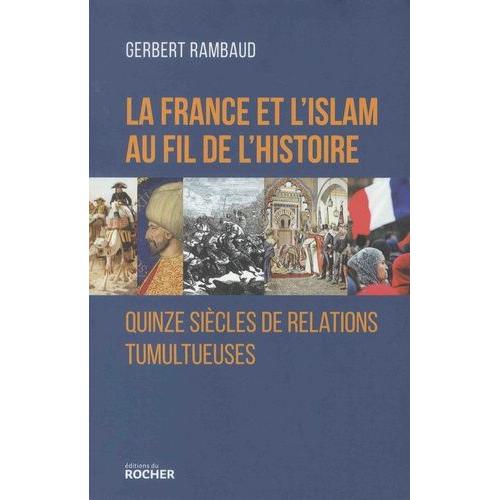 La France Et L'islam Au Fil De L'histoire - Quinze Siècles De Relations Tumultueuses