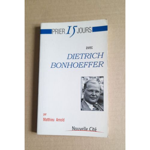 Prier 15 Jours Avec Dietrich Bonhoeffer / Matthieu Arnold