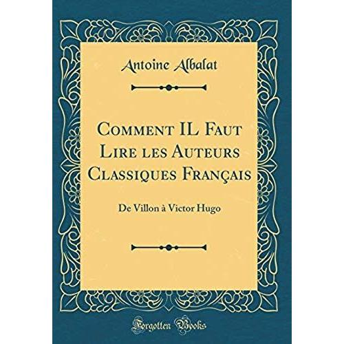 Comment Il Faut Lire Les Auteurs Classiques Francais: De Villon A Victor Hugo (Classic Reprint)