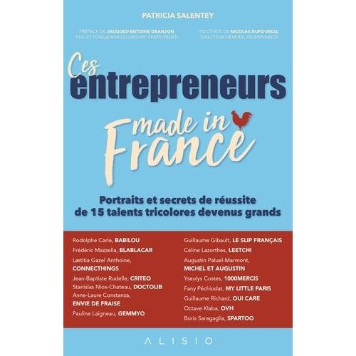 Ces Entrepreneurs Made In France - Portraits Et Secrets De Réussite De 15 Talents Tricolores Devenus Grands