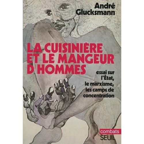 La Cuisinière Et Le Mangeur D'hommes - Essai Sur L'etat, Le Marxisme, Les Camps De Concentration