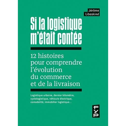 Si La Logistique M'était Contée - 12 Histoires Pour Comprendre L'évolution Du Commerce Et De La Livraison