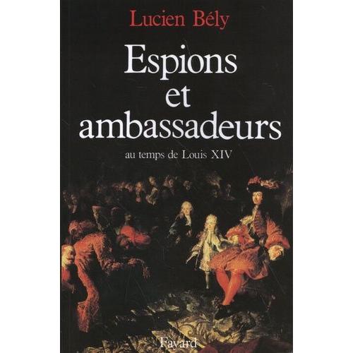 Espions Et Ambassadeurs Au Temps De Louis Xiv