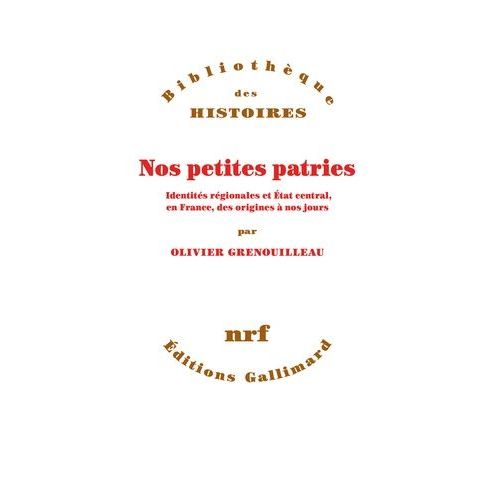 Nos Petites Patries - Identités Régionales Et Etat Central, En France, Des Origines À Nos Jours