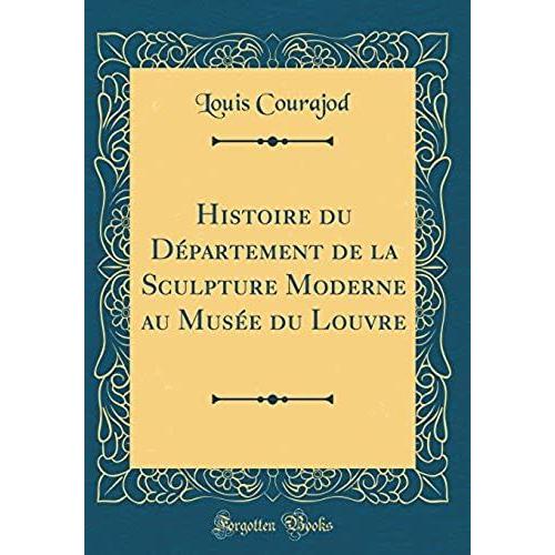 Histoire Du Departement De La Sculpture Moderne Au Musee Du Louvre (Classic Reprint)