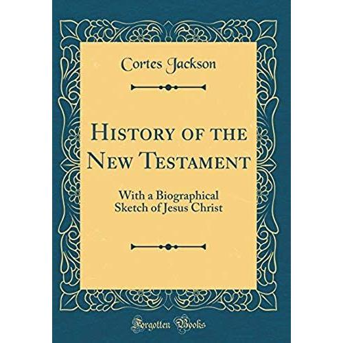 History Of The New Testament: With A Biographical Sketch Of Jesus Christ (Classic Reprint)