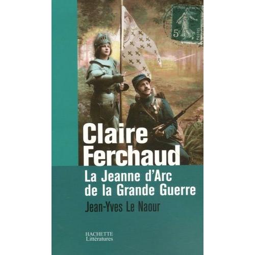 Claire Ferchaud - La Jeanne D'arc De La Grande Guerre