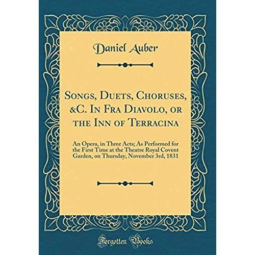 Songs, Duets, Choruses, &c. In Fra Diavolo, Or The Inn Of Terracina: An Opera, In Three Acts; As Performed For The First Time At The Theatre Royal ... November 3rd, 1831 (Classic Reprint)