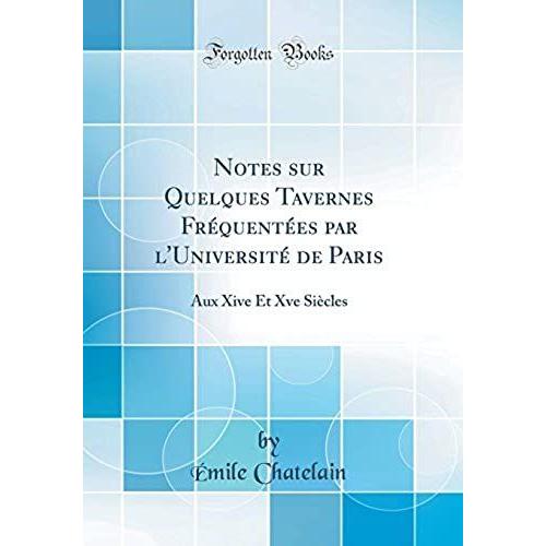 Notes Sur Quelques Tavernes Frequentees Par L'universite De Paris: Aux Xive Et Xve Siecles (Classic Reprint)