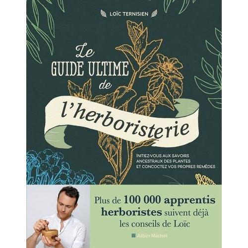 Le Guide Ultime De L'herboristerie - Initiez-Vous Aux Savoirs Ancestraux Des Plantes Et Concoctez Vos Propres Remèdes