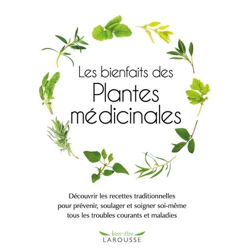Les Bienfaits Des Plantes Médicinales - Découvrir Les Recettes Traditionnelles Pour Prévenir, Soulager Et Soigner Soi-Même Tous Les Troubles Courants Et Maladies
