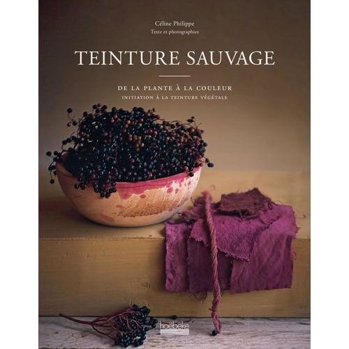 Teinture Sauvage - De La Plante À La Couleur, Initiation À La Teinture Végétale