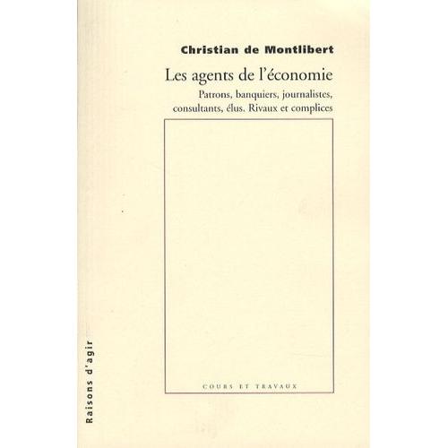 Les Agents De L'économie - Patrons, Banquiers, Journalistes, Consultants, Élus - Rivaux Et Complices