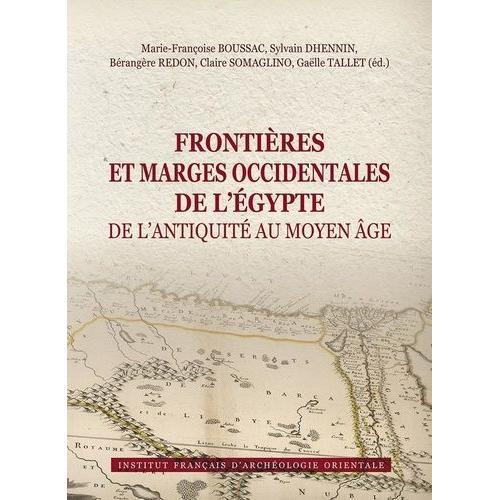 Frontières Et Marges Occidentales De L'egypte De L'antiquité Au Moyen Age - Actes Du Colloque International, Le Caire, 2-3 Décembre 2017