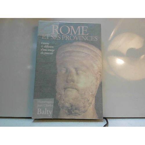 Rome Et Ses Provinces - Genèse Et Diffusion D'une Image Du Pouvoir, Hommages À Jean-Charles Balty